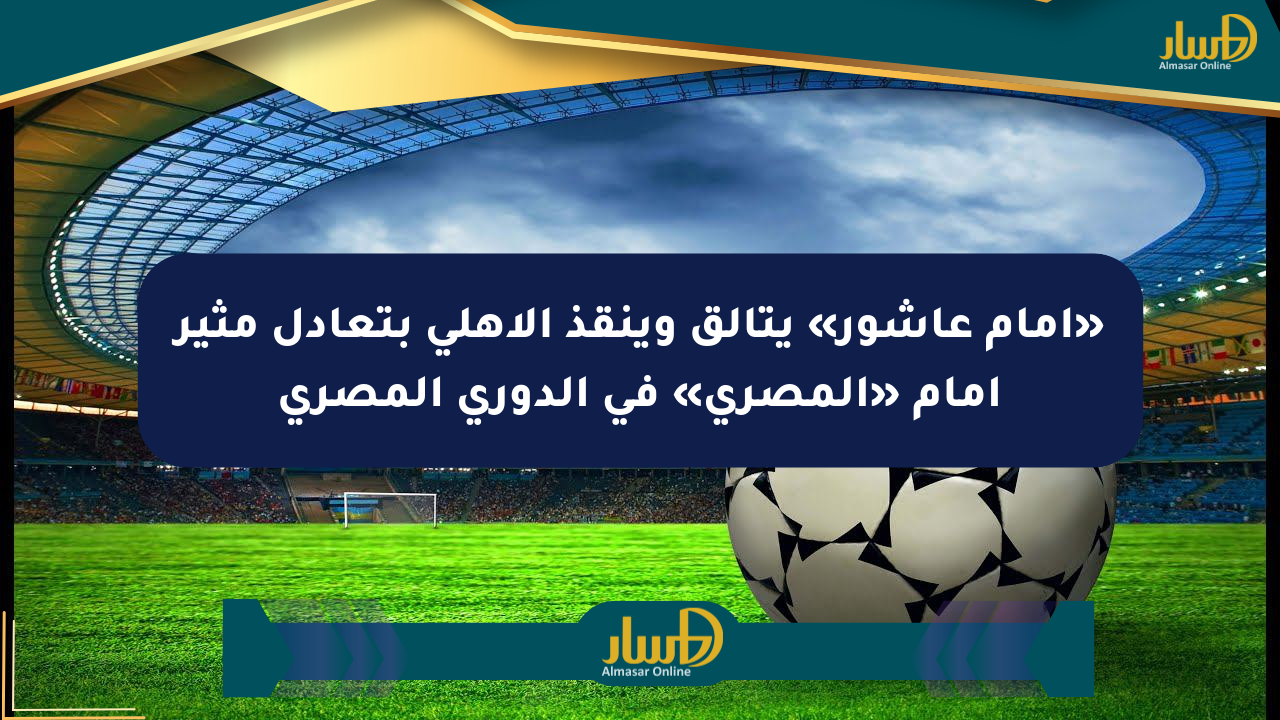 «إمام عاشور» يتألق وينقذ الأهلي بتعادل مثير أمام «المصري» في الدوري المصري